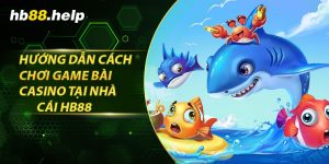 Giới thiệu đôi nét về sảnh bắn cá tại hb88